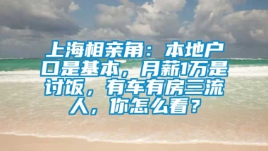 上海相亲角：本地户口是基本，月薪1万是讨饭，有车有房三流人，你怎么看？