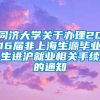 同济大学关于办理2016届非上海生源毕业生进沪就业相关手续的通知