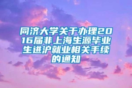 同济大学关于办理2016届非上海生源毕业生进沪就业相关手续的通知