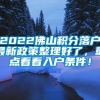 2022佛山积分落户最新政策整理好了，重点看看入户条件！