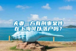 夫妻一方有刑事案件在上海可以落户吗？