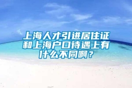 上海人才引进居住证和上海户口待遇上有什么不同啊？