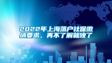 2022年上海落户社保缴纳要求，再不了解就晚了