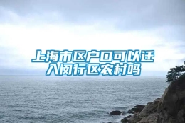 上海市区户口可以迁入闵行区农村吗