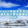 2022年留学生落户浦东新区要准备哪些材料？