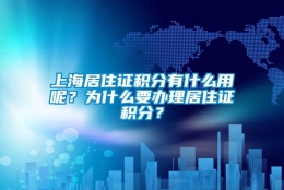 上海居住证积分有什么用呢？为什么要办理居住证积分？