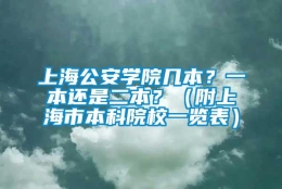 上海公安学院几本？一本还是二本？（附上海市本科院校一览表）