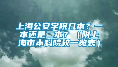 上海公安学院几本？一本还是二本？（附上海市本科院校一览表）