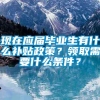 现在应届毕业生有什么补贴政策？领取需要什么条件？