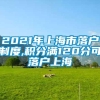 2021年上海市落户制度,积分满120分可落户上海