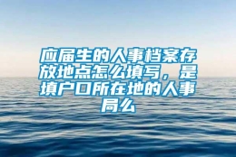 应届生的人事档案存放地点怎么填写，是填户口所在地的人事局么