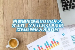 南通通州部署2022年人才工作 全年计划引进高层次创新创业人才80名