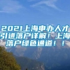 2021上海申办人才引进落户详解！上海落户绿色通道！！