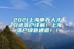 2021上海申办人才引进落户详解！上海落户绿色通道！！