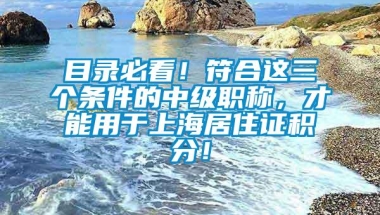 目录必看！符合这三个条件的中级职称，才能用于上海居住证积分！