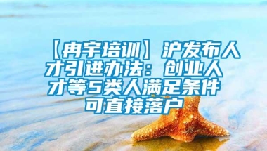 【冉宇培训】沪发布人才引进办法：创业人才等5类人满足条件可直接落户