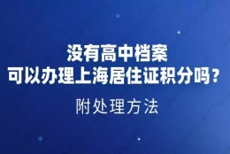 没有高中档案,可以办理上海居住证积分吗？附处理方法