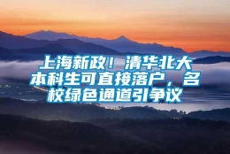 上海新政！清华北大本科生可直接落户，名校绿色通道引争议