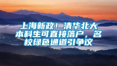 上海新政！清华北大本科生可直接落户，名校绿色通道引争议