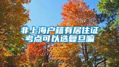 非上海户籍有居住证考点可以选复旦嘛