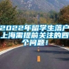 2022年留学生落户上海需提前关注的四个问题！