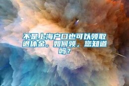 不是上海户口也可以领取退休金，如何领，您知道吗？