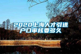 2020上海人才引进户口审核要多久