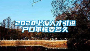 2020上海人才引进户口审核要多久