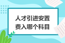 人才引进费用包括哪些（安置费计入什么科目）