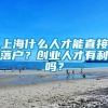 上海什么人才能直接落户？创业人才有利吗？