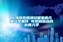 上海放宽缴纳社保家庭儿童入学条件 可凭网签合同办理入学