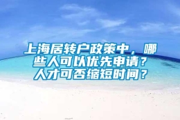 上海居转户政策中，哪些人可以优先申请？人才可否缩短时间？