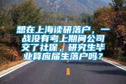 想在上海读研落户，一战没有考上期间公司交了社保，研究生毕业算应届生落户吗？