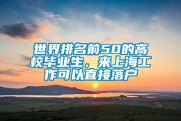 世界排名前50的高校毕业生，来上海工作可以直接落户