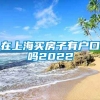 在上海买房子有户口吗2022