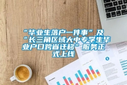 “毕业生落户一件事”及“长三角区域大中专学生毕业户口跨省迁移”服务正式上线