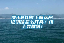 关于2021上海落户证明信怎么开具？线上弄材料！