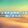 上海失业期间 社保自己怎么交？