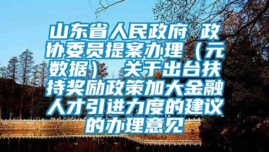 山东省人民政府 政协委员提案办理（元数据） 关于出台扶持奖励政策加大金融人才引进力度的建议的办理意见