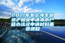 2021年非上海生源进沪就业申请本市户籍办法及申请材料盖章通知