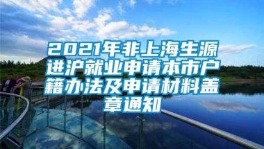 2021年非上海生源进沪就业申请本市户籍办法及申请材料盖章通知