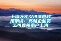 上海人才引进落户政策解读！高新企业员工可直接落户上海