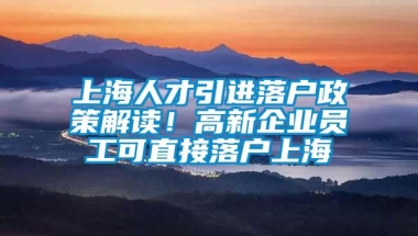 上海人才引进落户政策解读！高新企业员工可直接落户上海