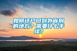 如何迁户口到外省别的地方？需要什么手续？