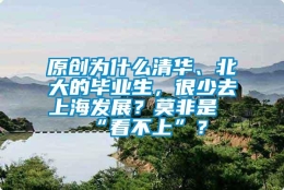 原创为什么清华、北大的毕业生，很少去上海发展？莫非是“看不上”？