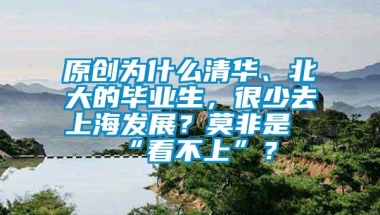 原创为什么清华、北大的毕业生，很少去上海发展？莫非是“看不上”？