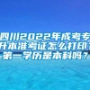 四川2022年成考专升本准考证怎么打印？第一学历是本科吗？