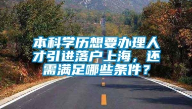 本科学历想要办理人才引进落户上海，还需满足哪些条件？