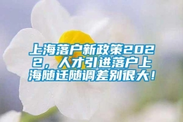 上海落户新政策2022，人才引进落户上海随迁随调差别很大！