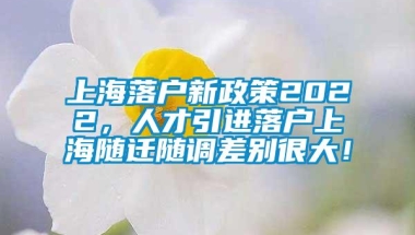 上海落户新政策2022，人才引进落户上海随迁随调差别很大！